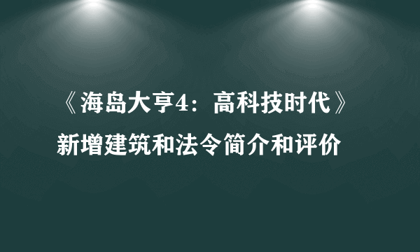 《海岛大亨4：高科技时代》新增建筑和法令简介和评价