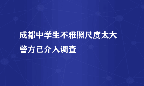 成都中学生不雅照尺度太大 警方已介入调查