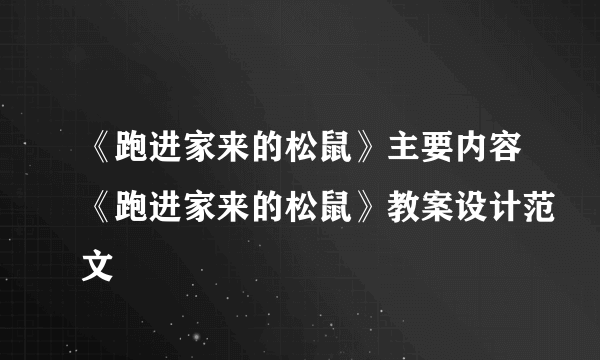 《跑进家来的松鼠》主要内容《跑进家来的松鼠》教案设计范文