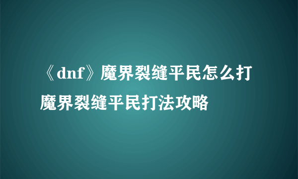 《dnf》魔界裂缝平民怎么打 魔界裂缝平民打法攻略