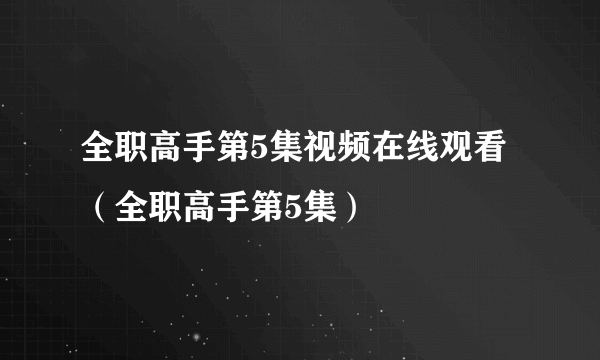 全职高手第5集视频在线观看（全职高手第5集）