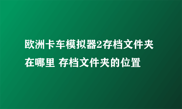 欧洲卡车模拟器2存档文件夹在哪里 存档文件夹的位置