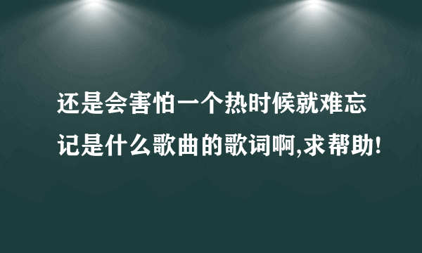 还是会害怕一个热时候就难忘记是什么歌曲的歌词啊,求帮助!