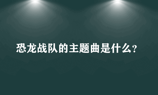 恐龙战队的主题曲是什么？