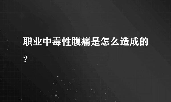 职业中毒性腹痛是怎么造成的？