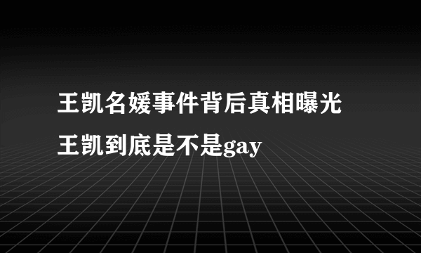 王凯名媛事件背后真相曝光 王凯到底是不是gay