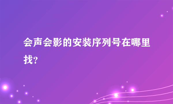 会声会影的安装序列号在哪里找？