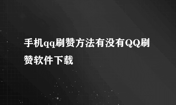 手机qq刷赞方法有没有QQ刷赞软件下载