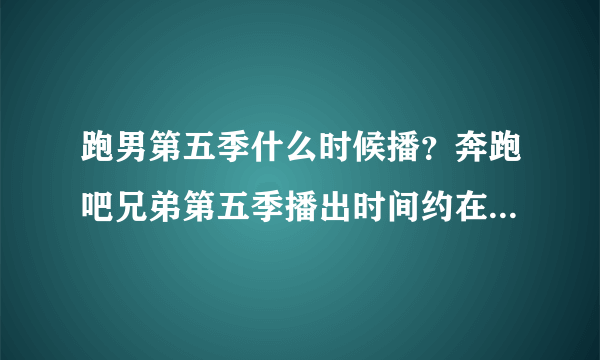 跑男第五季什么时候播？奔跑吧兄弟第五季播出时间约在2017年6月！