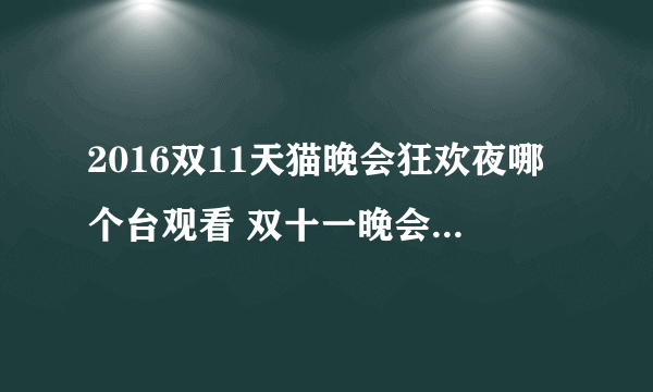 2016双11天猫晚会狂欢夜哪个台观看 双十一晚会直播时间