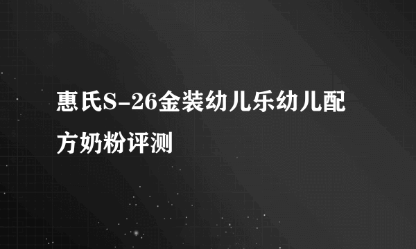 惠氏S-26金装幼儿乐幼儿配方奶粉评测