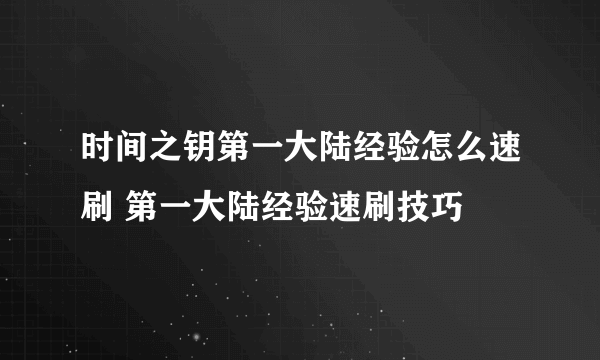 时间之钥第一大陆经验怎么速刷 第一大陆经验速刷技巧