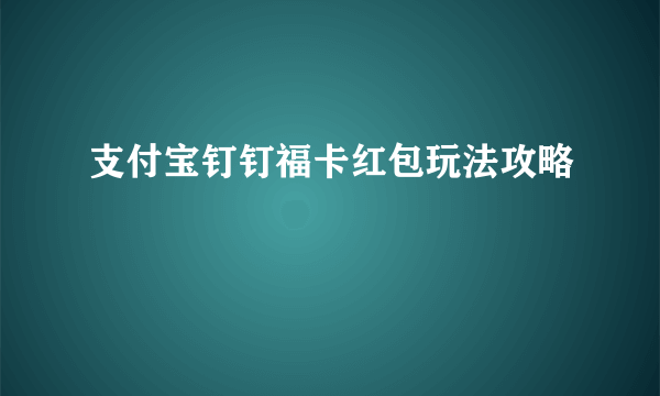 支付宝钉钉福卡红包玩法攻略