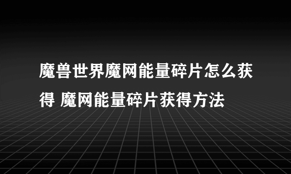 魔兽世界魔网能量碎片怎么获得 魔网能量碎片获得方法