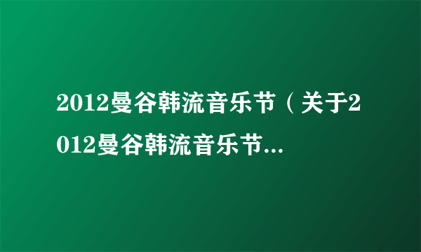 2012曼谷韩流音乐节（关于2012曼谷韩流音乐节的介绍）