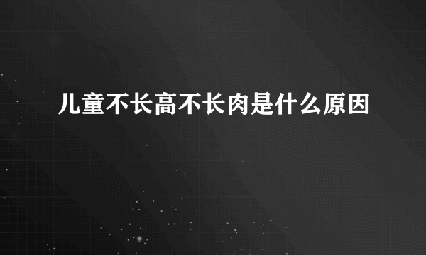 儿童不长高不长肉是什么原因