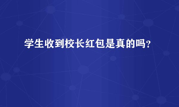 学生收到校长红包是真的吗？