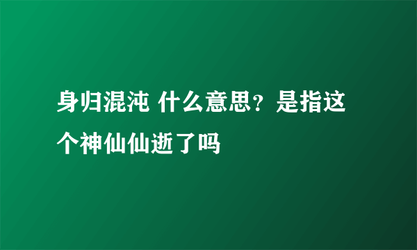 身归混沌 什么意思？是指这个神仙仙逝了吗