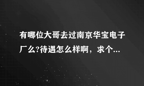 有哪位大哥去过南京华宝电子厂么?待遇怎么样啊，求个干过的稍微说一下？