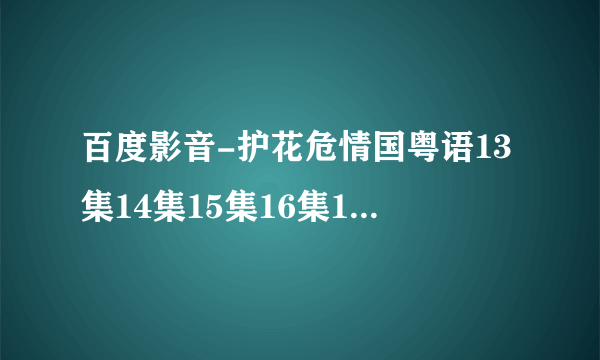 百度影音-护花危情国粤语13集14集15集16集17集18集19集20集全集在线观看