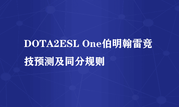 DOTA2ESL One伯明翰雷竞技预测及同分规则