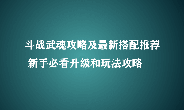 斗战武魂攻略及最新搭配推荐 新手必看升级和玩法攻略