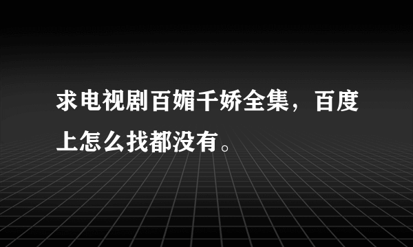 求电视剧百媚千娇全集，百度上怎么找都没有。