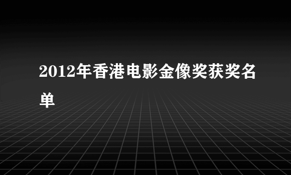 2012年香港电影金像奖获奖名单