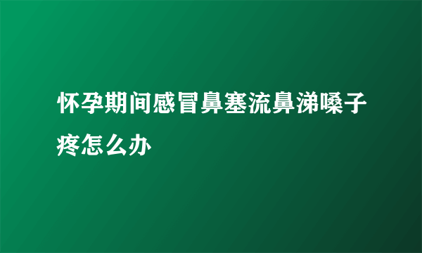 怀孕期间感冒鼻塞流鼻涕嗓子疼怎么办