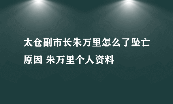 太仓副市长朱万里怎么了坠亡原因 朱万里个人资料