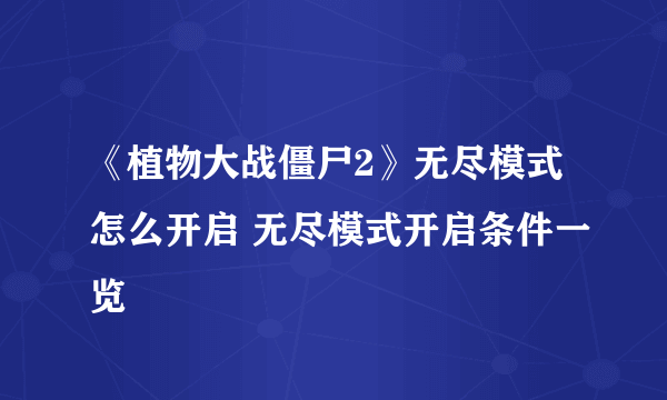 《植物大战僵尸2》无尽模式怎么开启 无尽模式开启条件一览