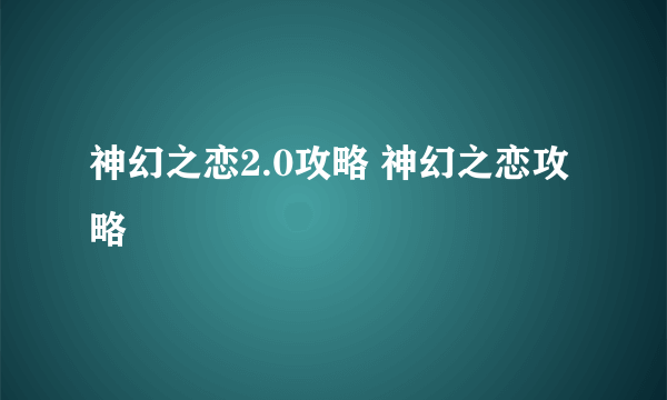 神幻之恋2.0攻略 神幻之恋攻略