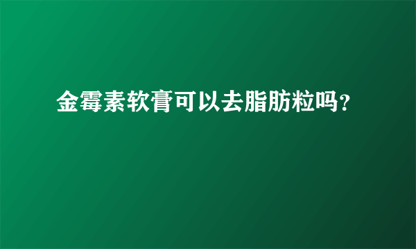 金霉素软膏可以去脂肪粒吗？