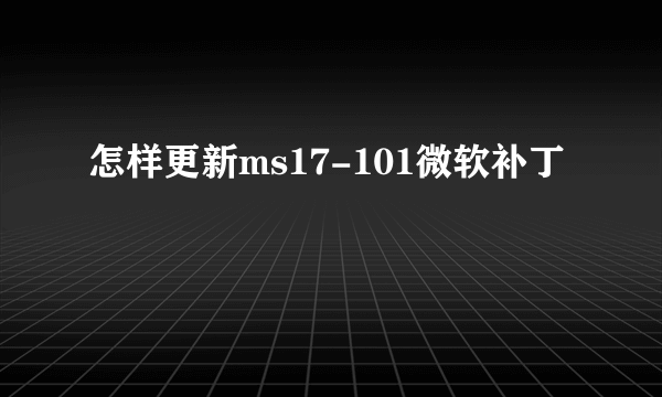 怎样更新ms17-101微软补丁