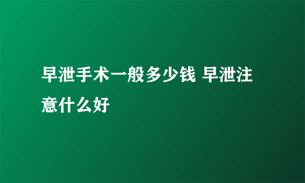 早泄手术一般多少钱 早泄注意什么好