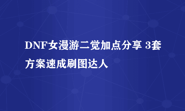 DNF女漫游二觉加点分享 3套方案速成刷图达人