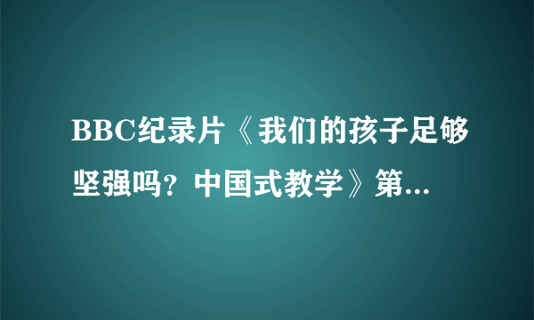 BBC纪录片《我们的孩子足够坚强吗？中国式教学》第二集怎么没有了