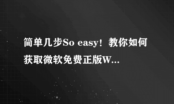 简单几步So easy！教你如何获取微软免费正版Win10