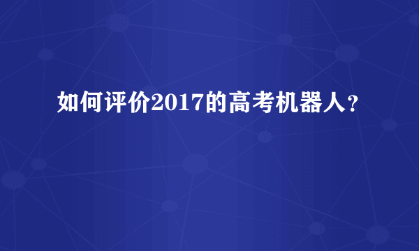 如何评价2017的高考机器人？