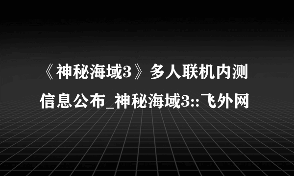 《神秘海域3》多人联机内测信息公布_神秘海域3::飞外网