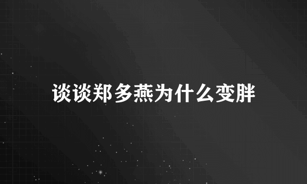 谈谈郑多燕为什么变胖