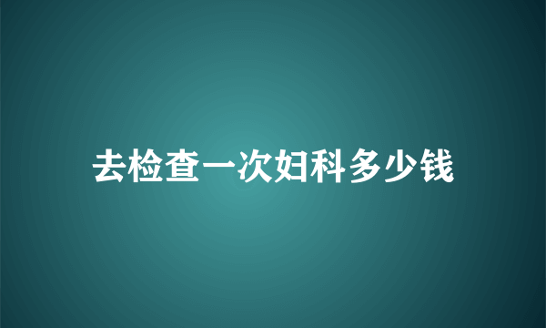 去检查一次妇科多少钱