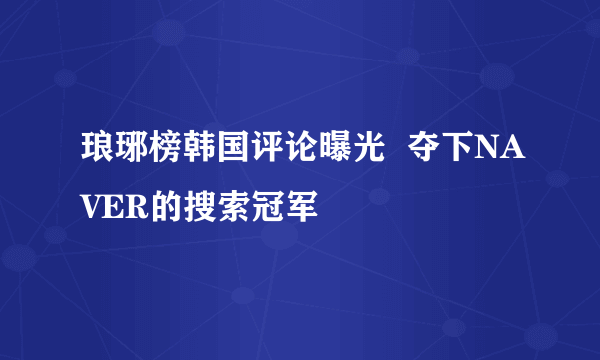 琅琊榜韩国评论曝光  夺下NAVER的搜索冠军