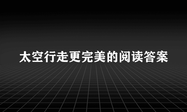 太空行走更完美的阅读答案