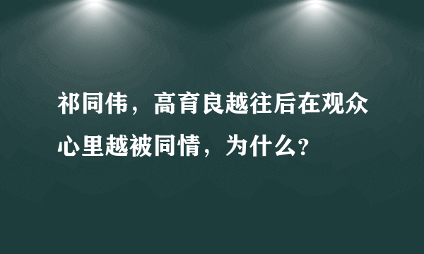 祁同伟，高育良越往后在观众心里越被同情，为什么？