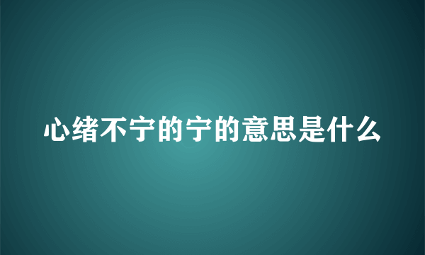 心绪不宁的宁的意思是什么