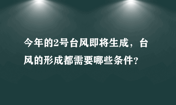 今年的2号台风即将生成，台风的形成都需要哪些条件？