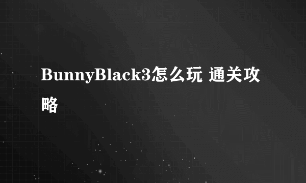 BunnyBlack3怎么玩 通关攻略