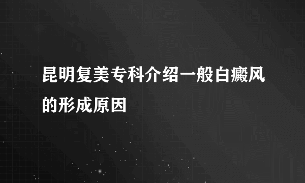 昆明复美专科介绍一般白癜风的形成原因