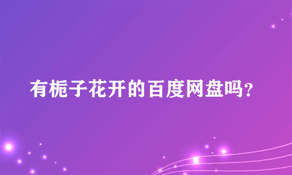 有栀子花开的百度网盘吗？